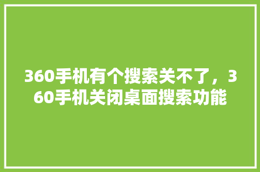 360手机有个搜索关不了，360手机关闭桌面搜索功能 番茄病虫害防治