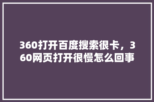 360打开百度搜索很卡，360网页打开很慢怎么回事 番茄种植技巧