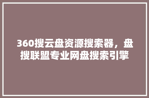 360搜云盘资源搜索器，盘搜联盟专业网盘搜索引擎 番茄病虫害防治