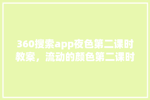 360搜索app夜色第二课时教案，流动的颜色第二课时教案