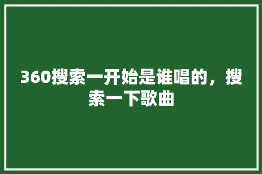 360搜索一开始是谁唱的，搜索一下歌曲 种植技巧