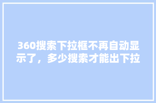 360搜索下拉框不再自动显示了，多少搜索才能出下拉词