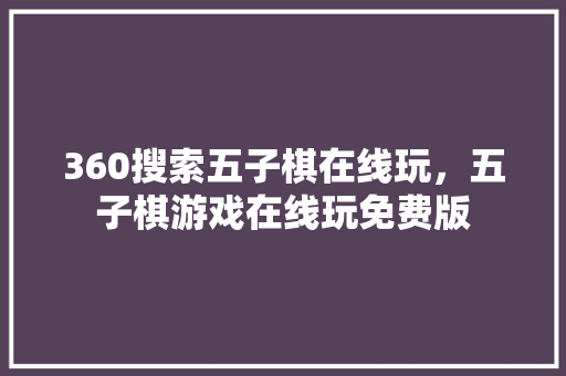 360搜索五子棋在线玩，五子棋游戏在线玩免费版 植物种类