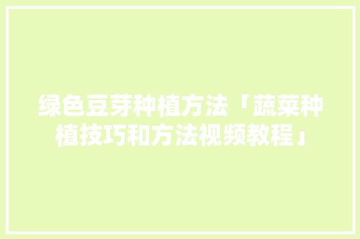 绿色豆芽种植方法「蔬菜种植技巧和方法视频教程」