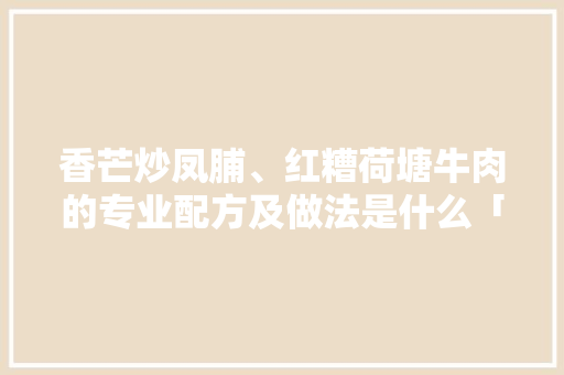 香芒炒凤脯、红糟荷塘牛肉的专业配方及做法是什么「甜酒番茄怎么种植技术视频」 香芒炒凤脯、红糟荷塘牛肉的专业配方及做法是什么「甜酒番茄怎么种植技术视频」 花朵知识