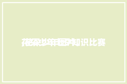花朵少年七夕知识比赛,花朵少年图片。 花朵少年七夕知识比赛,花朵少年图片。 花朵知识