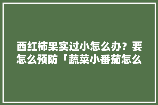 西红柿果实过小怎么办？要怎么预防「蔬菜小番茄怎么种植方法」 西红柿果实过小怎么办？要怎么预防「蔬菜小番茄怎么种植方法」 番茄病虫害防治