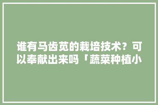 谁有马齿苋的栽培技术？可以奉献出来吗「蔬菜种植小技巧大全视频教程」