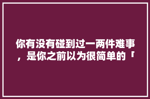 你有没有碰到过一两件难事，是你之前以为很简单的「福清小番茄果子怎么种植的」