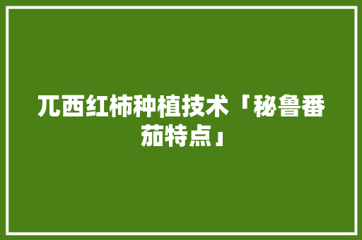 兀西红柿种植技术「秘鲁番茄特点」 兀西红柿种植技术「秘鲁番茄特点」 种植技巧