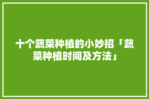 十个蔬菜种植的小妙招「蔬菜种植时间及方法」 十个蔬菜种植的小妙招「蔬菜种植时间及方法」 番茄种植技巧