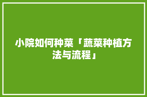 小院如何种菜「蔬菜种植方法与流程」 小院如何种菜「蔬菜种植方法与流程」 花朵知识
