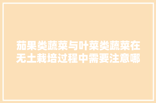 茄果类蔬菜与叶菜类蔬菜在无土栽培过程中需要注意哪些不同之处「土培樱桃番茄怎么种植视频」 番茄种植技巧 茄果类蔬菜与叶菜类蔬菜在无土栽培过程中需要注意哪些不同之处「土培樱桃番茄怎么种植视频」 茄果类蔬菜与叶菜类蔬菜在无土栽培过程中需要注意哪些不同之处「土培樱桃番茄怎么种植视频」 番茄种植技巧