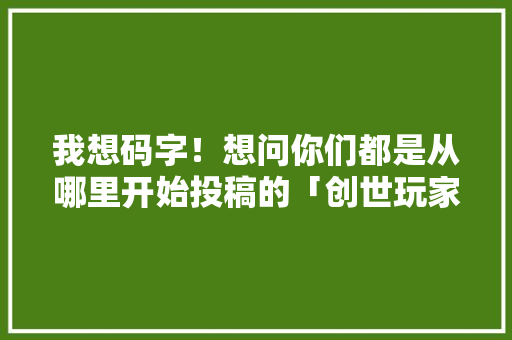 我想码字！想问你们都是从哪里开始投稿的「创世玩家2怎么种植番茄」 我想码字！想问你们都是从哪里开始投稿的「创世玩家2怎么种植番茄」 农业常识