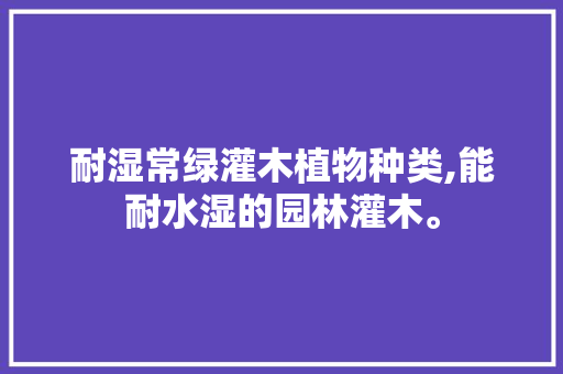 耐湿常绿灌木植物种类,能耐水湿的园林灌木。 耐湿常绿灌木植物种类,能耐水湿的园林灌木。 植物种类