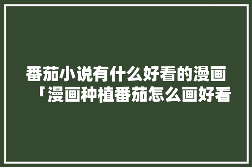 番茄小说有什么好看的漫画「漫画种植番茄怎么画好看」 番茄小说有什么好看的漫画「漫画种植番茄怎么画好看」 农业常识