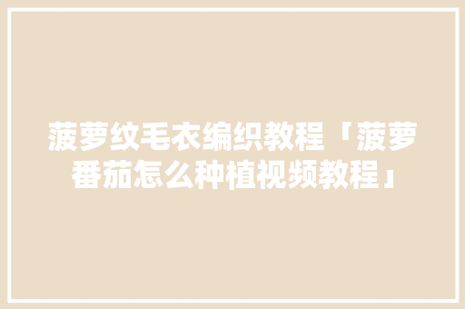 菠萝纹毛衣编织教程「菠萝番茄怎么种植视频教程」