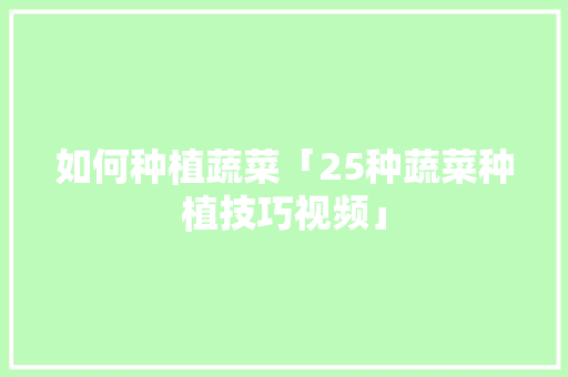 如何种植蔬菜「25种蔬菜种植技巧视频」 如何种植蔬菜「25种蔬菜种植技巧视频」 番茄病虫害防治