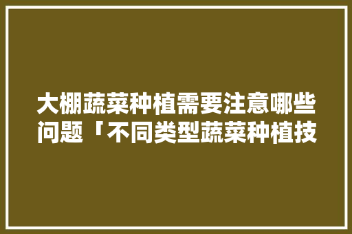 大棚蔬菜种植需要注意哪些问题「不同类型蔬菜种植技巧有哪些」 大棚蔬菜种植需要注意哪些问题「不同类型蔬菜种植技巧有哪些」 植物种类
