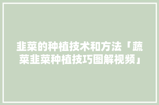 韭菜的种植技术和方法「蔬菜韭菜种植技巧图解视频」 韭菜的种植技术和方法「蔬菜韭菜种植技巧图解视频」 植物种类
