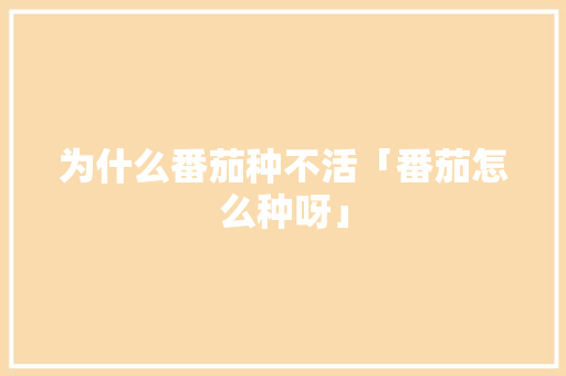 为什么番茄种不活「番茄怎么种呀」 为什么番茄种不活「番茄怎么种呀」 种植技巧