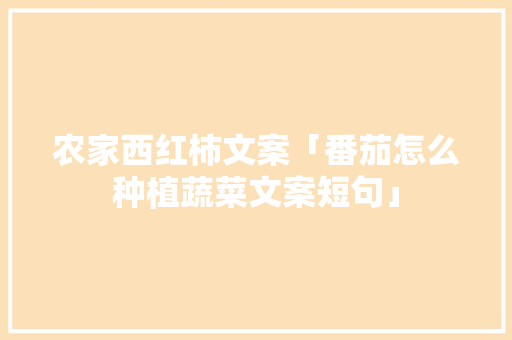 农家西红柿文案「番茄怎么种植蔬菜文案短句」 农家西红柿文案「番茄怎么种植蔬菜文案短句」 农业常识