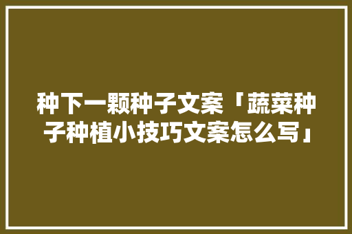 种下一颗种子文案「蔬菜种子种植小技巧文案怎么写」