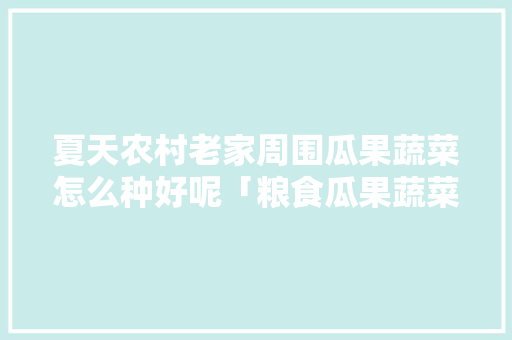 夏天农村老家周围瓜果蔬菜怎么种好呢「粮食瓜果蔬菜种植技巧和方法」 夏天农村老家周围瓜果蔬菜怎么种好呢「粮食瓜果蔬菜种植技巧和方法」 种植技巧