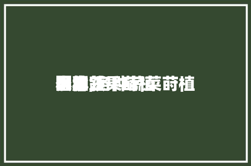 各种蔬果莳植小本领图解,各种蔬菜莳植大全。 各种蔬果莳植小本领图解,各种蔬菜莳植大全。 农业常识