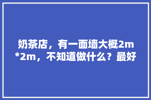 奶茶店，有一面墙大概2m*2m，不知道做什么？最好能吸引人「番茄种植奶茶杯怎么种植的」