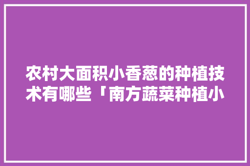 农村大面积小香葱的种植技术有哪些「南方蔬菜种植小技巧视频教程」 农村大面积小香葱的种植技术有哪些「南方蔬菜种植小技巧视频教程」 番茄种植技巧