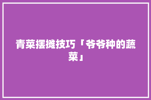 青菜摆摊技巧「爷爷种的蔬菜」
