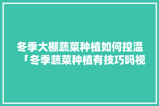 冬季大棚蔬菜种植如何控温「冬季蔬菜种植有技巧吗视频」 冬季大棚蔬菜种植如何控温「冬季蔬菜种植有技巧吗视频」 番茄病虫害防治