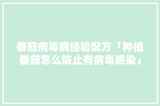 番茄病毒病经验配方「种植番茄怎么防止有病毒感染」 番茄病毒病经验配方「种植番茄怎么防止有病毒感染」 农业常识