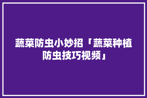 蔬菜防虫小妙招「蔬菜种植防虫技巧视频」