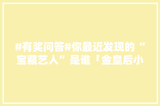 #有奖问答#你最近发现的“宝藏艺人”是谁「金皇后小番茄怎么种植视频」