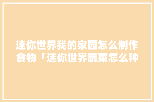 迷你世界我的家园怎么制作食物「迷你世界蔬菜怎么种」