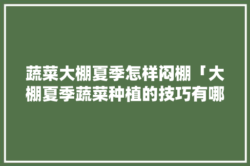 蔬菜大棚夏季怎样闷棚「大棚夏季蔬菜种植的技巧有哪些」 蔬菜大棚夏季怎样闷棚「大棚夏季蔬菜种植的技巧有哪些」 农业常识