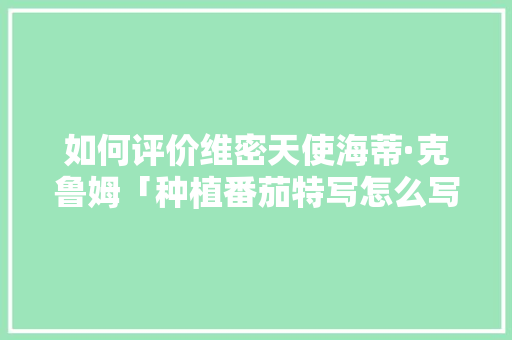 如何评价维密天使海蒂·克鲁姆「种植番茄特写怎么写好看一点」