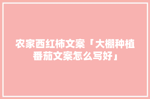 农家西红柿文案「大棚种植番茄文案怎么写好」 农家西红柿文案「大棚种植番茄文案怎么写好」 农业常识