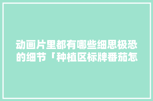 动画片里都有哪些细思极恐的细节「种植区标牌番茄怎么写的」