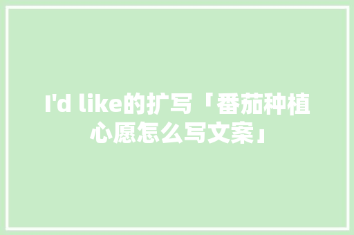 I I'd like的扩写「番茄种植心愿怎么写文案」 农业常识