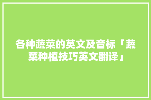 各种蔬菜的英文及音标「蔬菜种植技巧英文翻译」 各种蔬菜的英文及音标「蔬菜种植技巧英文翻译」 番茄病虫害防治