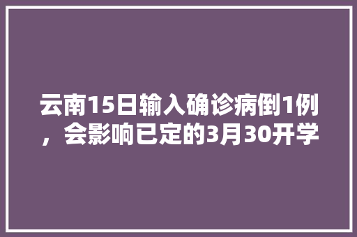 云南15日输入确诊病倒1例，会影响已定的3月30开学日期吗「在西藏蔬菜种植技巧视频教程」