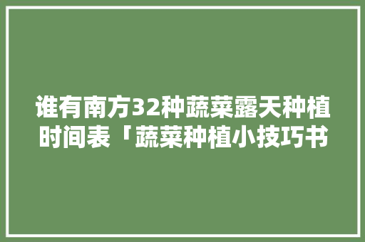 谁有南方32种蔬菜露天种植时间表「蔬菜种植小技巧书单图片」 谁有南方32种蔬菜露天种植时间表「蔬菜种植小技巧书单图片」 番茄种植技巧
