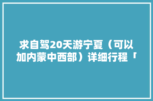 求自驾20天游宁夏（可以加内蒙中西部）详细行程「番茄种植小昭君怎么养护」