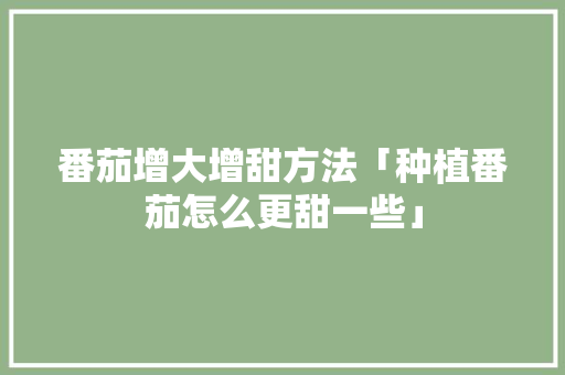 番茄增大增甜方法「种植番茄怎么更甜一些」