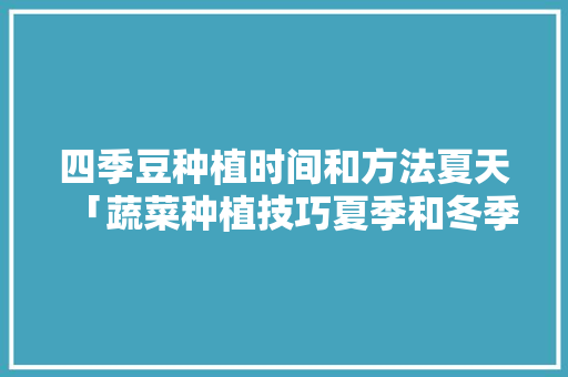 四季豆种植时间和方法夏天「蔬菜种植技巧夏季和冬季的区别」 四季豆种植时间和方法夏天「蔬菜种植技巧夏季和冬季的区别」 植物种类