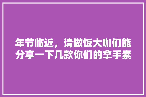年节临近，请做饭大咖们能分享一下几款你们的拿手素菜吗「魔芋怎么种植番茄苗视频教程」