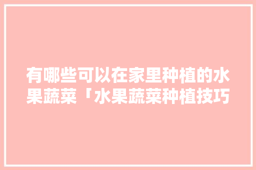 有哪些可以在家里种植的水果蔬菜「水果蔬菜种植技巧和方法」 有哪些可以在家里种植的水果蔬菜「水果蔬菜种植技巧和方法」 土壤施肥